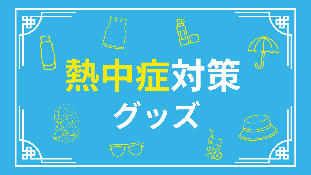 「この夏を乗り切る！熱中症対策アイテム」